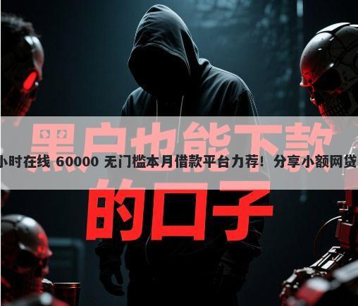 16岁私人微信放款24小时在线 60000 无门槛本月借款平台力荐！分享小额网贷口子60000无门槛借款