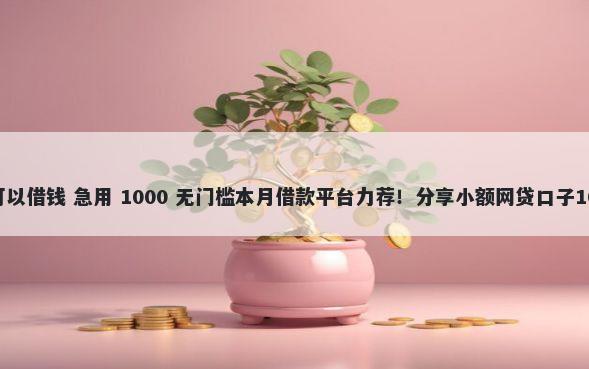 征信不好哪里可以借钱 急用 1000 无门槛本月借款平台力荐！分享小额网贷口子1000无门槛借款