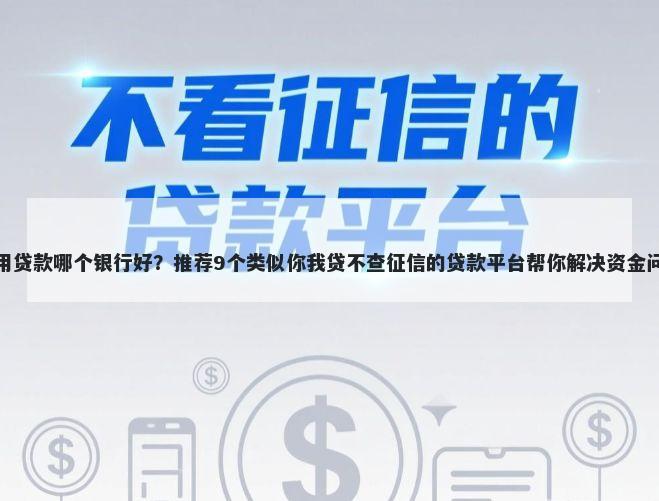 信用贷款哪个银行好？推荐9个类似你我贷不查征信的贷款平台帮你解决资金问题
