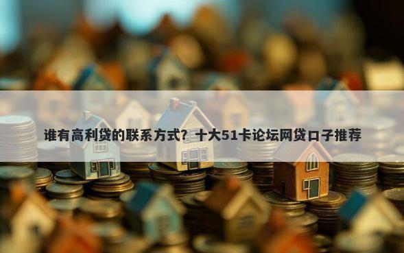 谁有高利贷的联系方式?十大51卡论坛网贷口子推荐