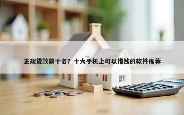 正规贷款前十名？十大手机上可以借钱的软件推荐