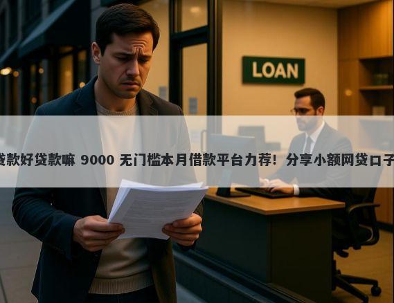 直接找信贷经理贷款好贷款嘛 9000 无门槛本月借款平台力荐！分享小额网贷口子9000无门槛借款