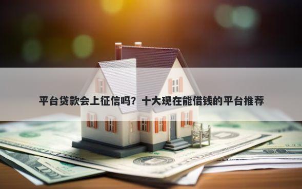 平台贷款会上征信吗？十大现在能借钱的平台推荐