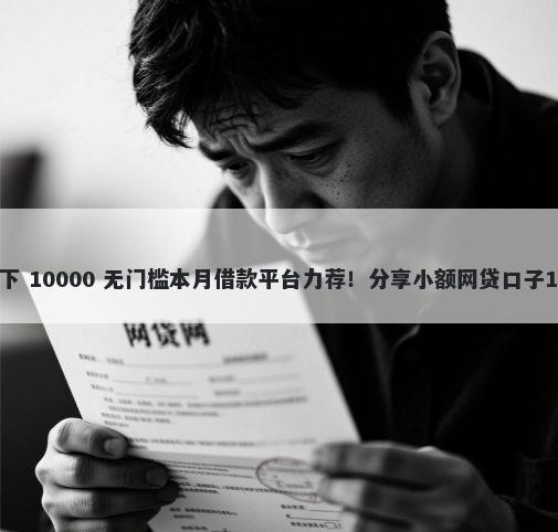 3000不看征信秒下 10000 无门槛本月借款平台力荐！分享小额网贷口子10000无门槛借款
