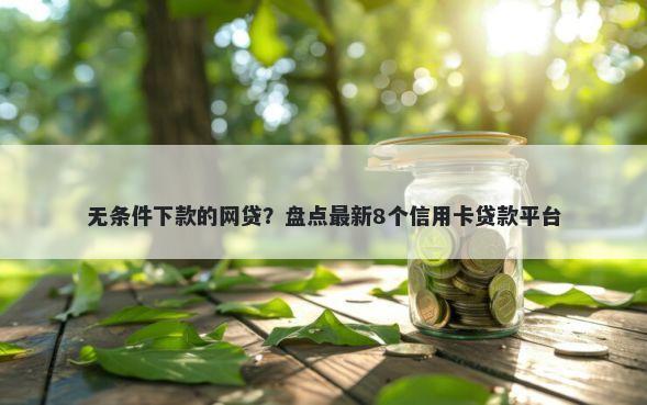 无条件下款的网贷？盘点最新8个信用卡贷款平台