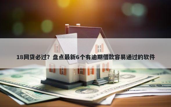 18网贷必过?盘点最新6个有逾期借款容易通过的软件