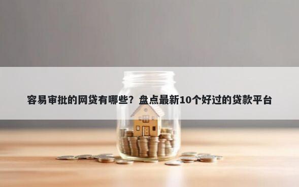 容易审批的网贷有哪些？盘点最新10个好过的贷款平台