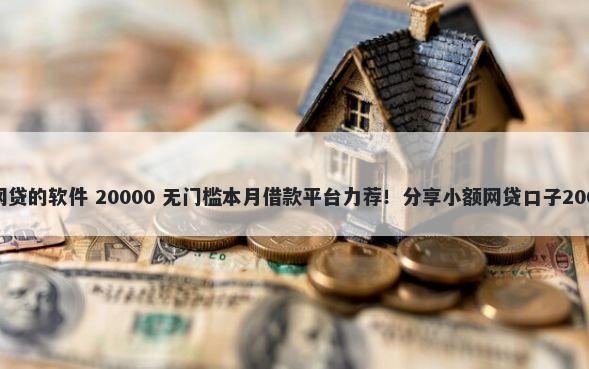不用成年可以网贷的软件 20000 无门槛本月借款平台力荐!分享小额网贷口子20000无门槛借款