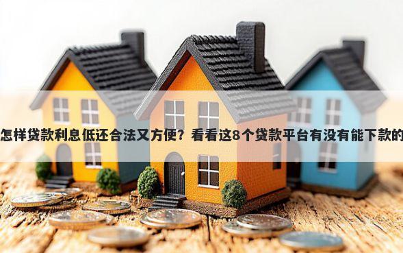 怎样贷款利息低还合法又方便?看看这8个贷款平台有没有能下款的