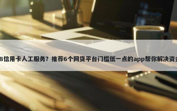 95588信用卡人工服务？推荐6个网贷平台门槛低一点的app帮你解决资金问题