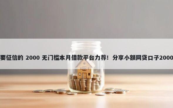 哪里贷款不要征信的 2000 无门槛本月借款平台力荐!分享小额网贷口子2000无门槛借款