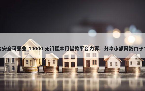 网上借款那个平台安全可靠些 10000 无门槛本月借款平台力荐!分享小额网贷口子10000无门槛借款