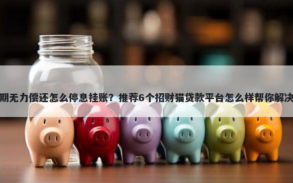 信用卡逾期无力偿还怎么停息挂账？推荐6个招财猫贷款平台怎么样帮你解决资金问题