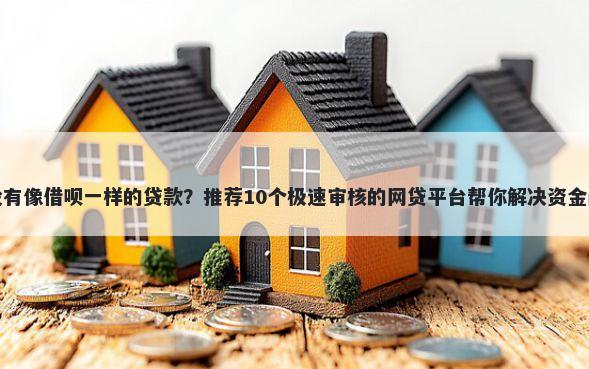 有没有像借呗一样的贷款？推荐10个极速审核的网贷平台帮你解决资金问题