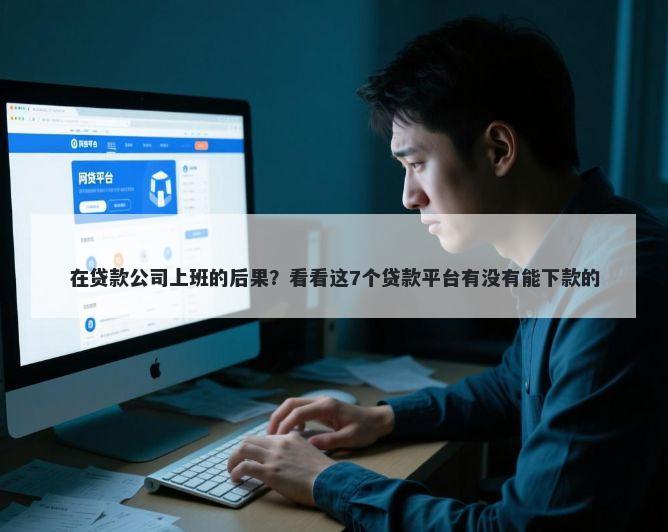 在贷款公司上班的后果?看看这7个贷款平台有没有能下款的
