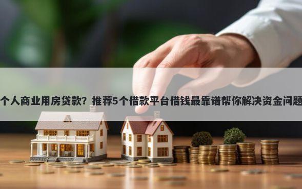 个人商业用房贷款?推荐5个借款平台借钱最靠谱帮你解决资金问题