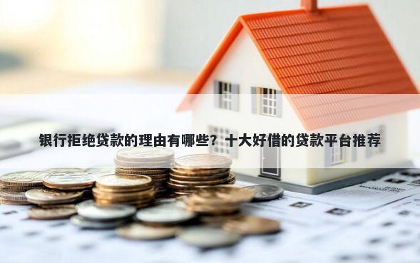 银行拒绝贷款的理由有哪些？十大好借的贷款平台推荐