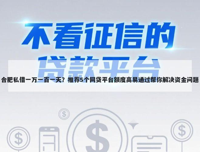 合肥私借一万一百一天？推荐5个网贷平台额度高易通过帮你解决资金问题