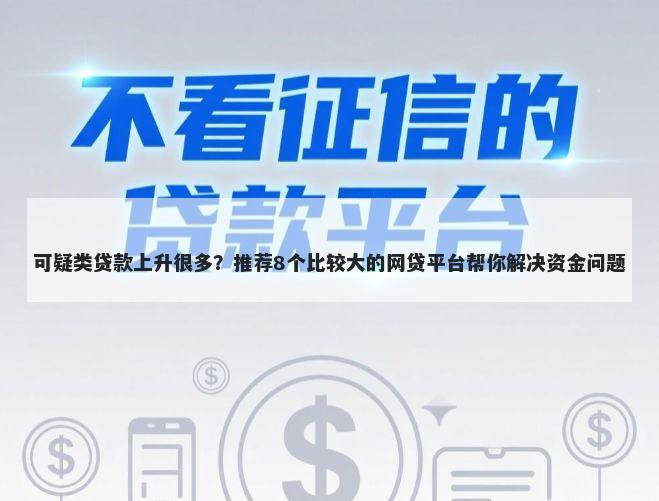 可疑类贷款上升很多？推荐8个比较大的网贷平台帮你解决资金问题