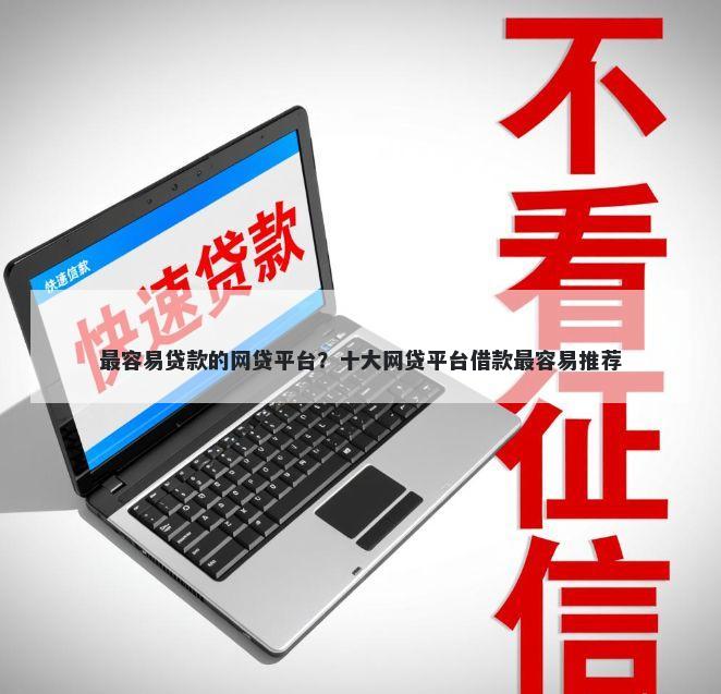 最容易贷款的网贷平台?十大网贷平台借款最容易推荐