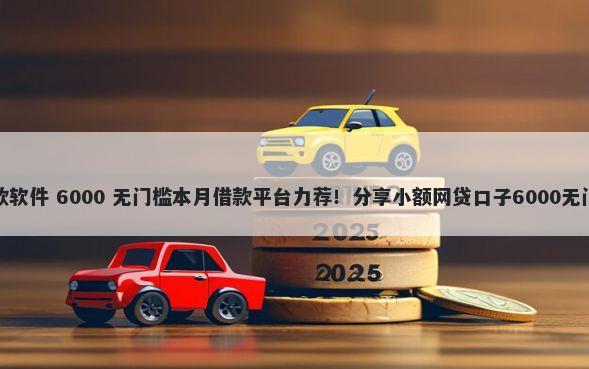 网络贷款软件 6000 无门槛本月借款平台力荐！分享小额网贷口子6000无门槛借款