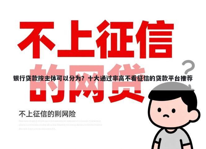 银行贷款按主体可以分为？十大通过率高不看征信的贷款平台推荐
