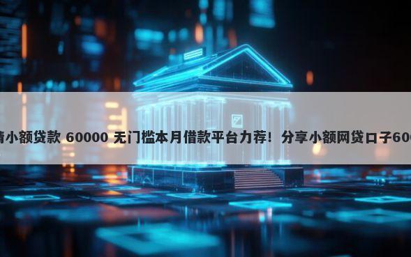 手机上怎么申请小额贷款 60000 无门槛本月借款平台力荐！分享小额网贷口子60000无门槛借款