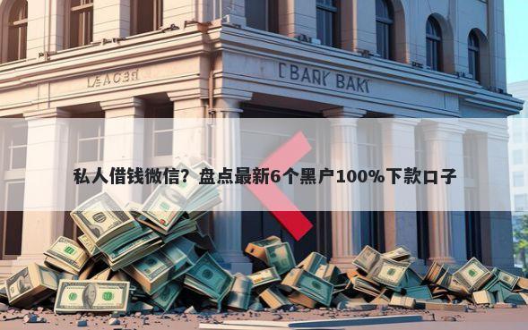 私人借钱微信？盘点最新6个黑户100%下款口子