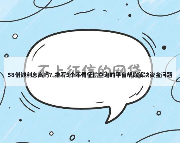 58借钱利息高吗?推荐5个不看征信查询的平台帮你解决资金问题