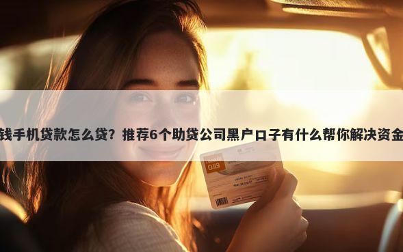 急用钱手机贷款怎么贷？推荐6个助贷公司黑户口子有什么帮你解决资金问题