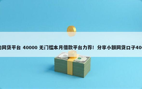 比较容易通过的网贷平台 40000 无门槛本月借款平台力荐!分享小额网贷口子40000无门槛借款