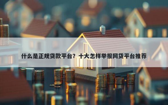 什么是正规贷款平台？十大怎样举报网贷平台推荐