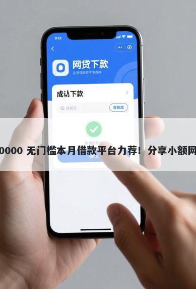 查询过多能下款的网贷 20000 无门槛本月借款平台力荐！分享小额网贷口子20000无门槛借款